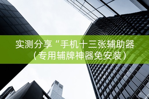 实测分享“手机十三张辅助器（专用辅牌神器免安装）