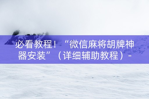 必看教程！“微信麻将胡牌神器安装”（详细辅助教程）-哔哩哔哩