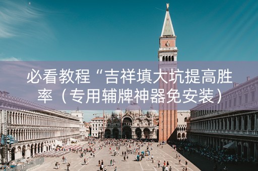 必看教程“吉祥填大坑提高胜率（专用辅牌神器免安装）