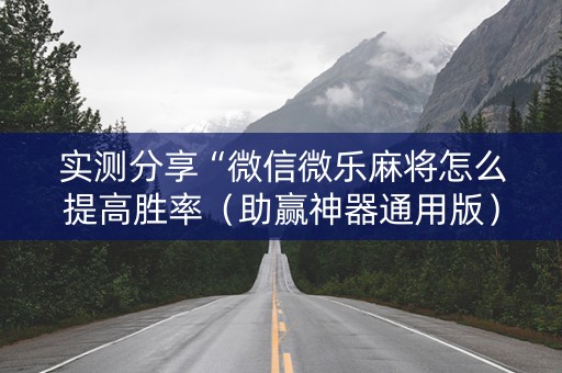 实测分享“微信微乐麻将怎么提高胜率（助赢神器通用版）