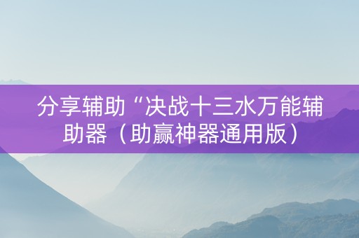 分享辅助“决战十三水万能辅助器（助赢神器通用版）