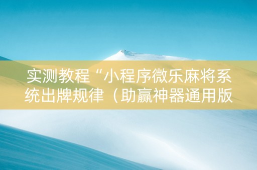 实测教程“小程序微乐麻将系统出牌规律（助赢神器通用版）