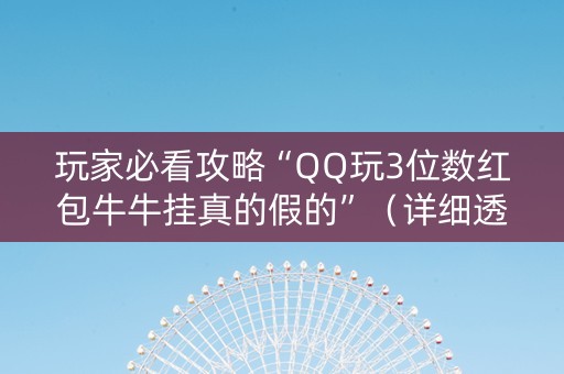 玩家必看攻略“QQ玩3位数红包牛牛挂真的假的”（详细透视教程）-哔哩哔哩