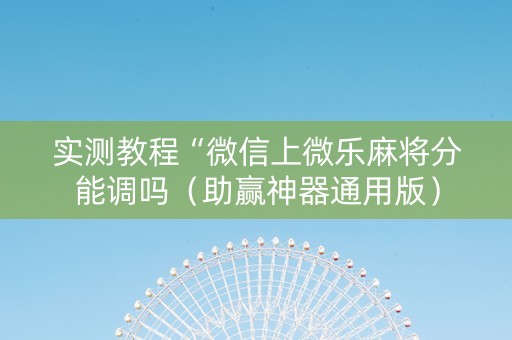 实测教程“微信上微乐麻将分能调吗（助赢神器通用版）