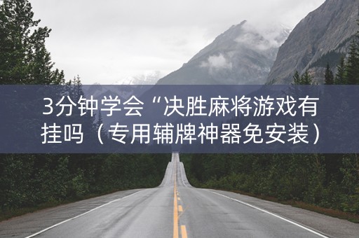 3分钟学会“决胜麻将游戏有挂吗（专用辅牌神器免安装）