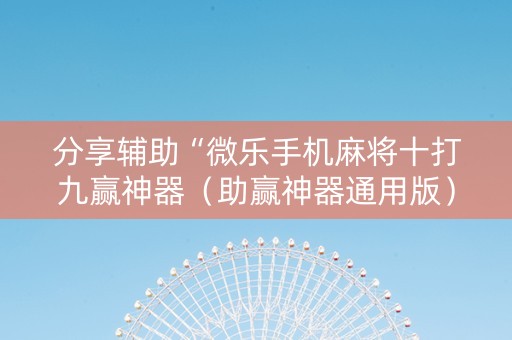 分享辅助“微乐手机麻将十打九赢神器（助赢神器通用版）