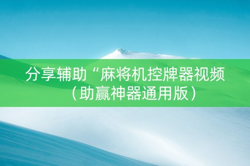 分享辅助“麻将机控牌器视频（助赢神器通用版）
