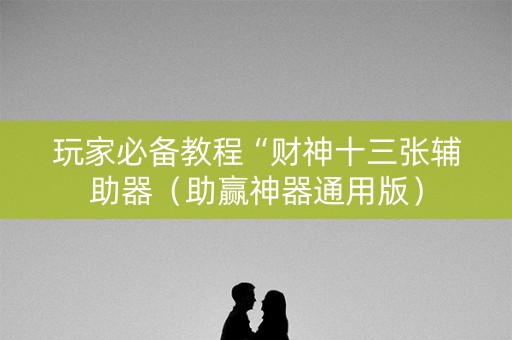 玩家必备教程“财神十三张辅助器（助赢神器通用版）