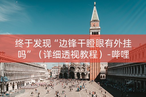 终于发现“边锋干瞪眼有外挂吗”（详细透视教程）-哔哩哔哩