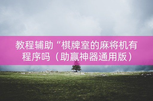 教程辅助“棋牌室的麻将机有程序吗（助赢神器通用版）