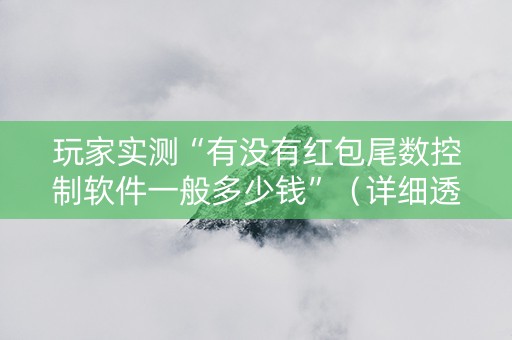 玩家实测“有没有红包尾数控制软件一般多少钱”（详细透视教程）-哔哩哔哩