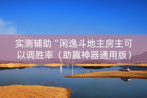 实测辅助“闲逸斗地主房主可以调胜率（助赢神器通用版）