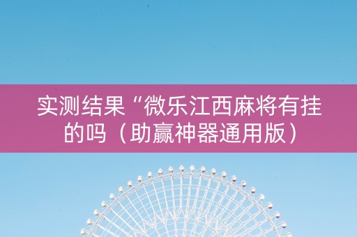 实测结果“微乐江西麻将有挂的吗（助赢神器通用版）
