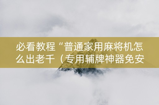 必看教程“普通家用麻将机怎么出老千（专用辅牌神器免安装）