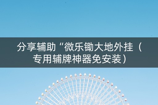 分享辅助“微乐锄大地外挂（专用辅牌神器免安装）