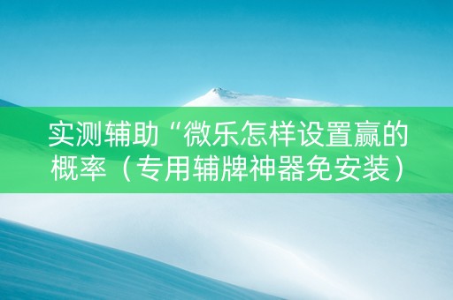 实测辅助“微乐怎样设置赢的概率（专用辅牌神器免安装）