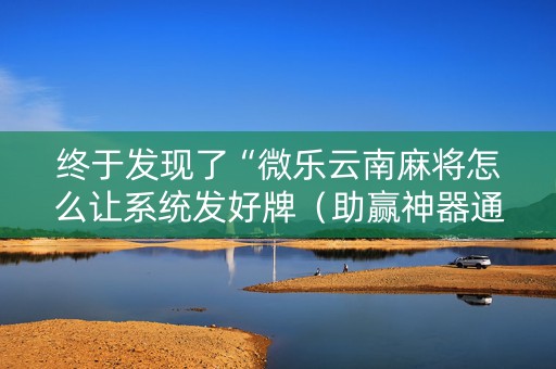 终于发现了“微乐云南麻将怎么让系统发好牌（助赢神器通用版）