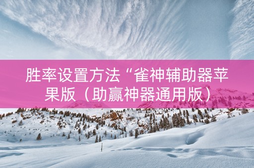 胜率设置方法“雀神辅助器苹果版（助赢神器通用版）
