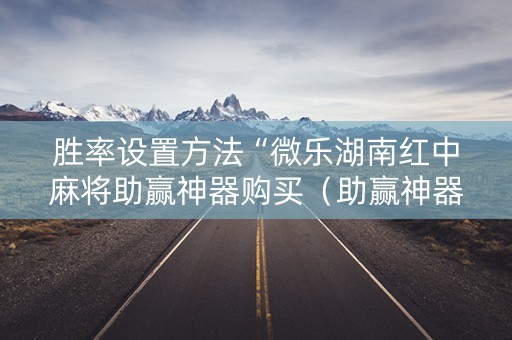 胜率设置方法“微乐湖南红中麻将助赢神器购买（助赢神器通用版）