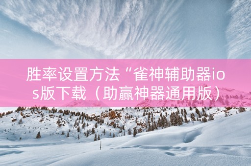 胜率设置方法“雀神辅助器ios版下载（助赢神器通用版）