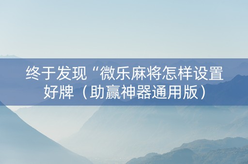 终于发现“微乐麻将怎样设置好牌（助赢神器通用版）