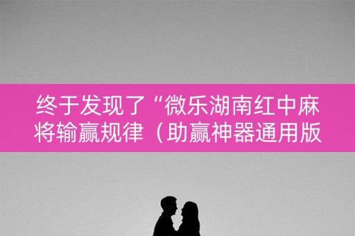 终于发现了“微乐湖南红中麻将输赢规律（助赢神器通用版）