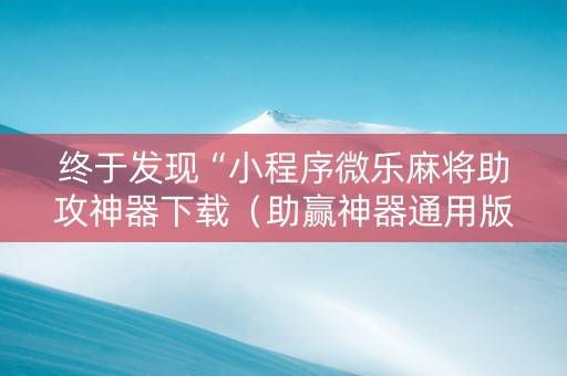 终于发现“小程序微乐麻将助攻神器下载（助赢神器通用版）