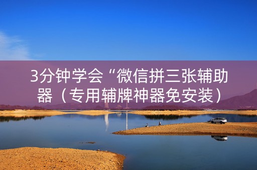 3分钟学会“微信拼三张辅助器（专用辅牌神器免安装）