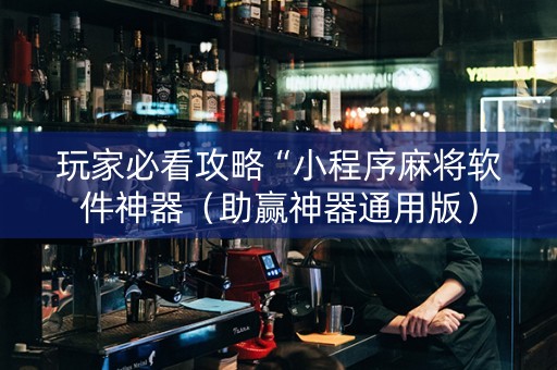玩家必看攻略“小程序麻将软件神器（助赢神器通用版）