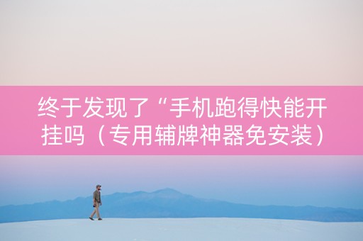 终于发现了“手机跑得快能开挂吗（专用辅牌神器免安装）