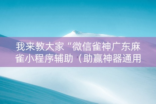 我来教大家“微信雀神广东麻雀小程序辅助（助赢神器通用版）
