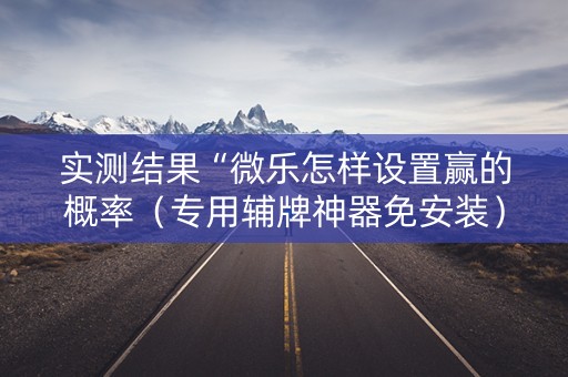 实测结果“微乐怎样设置赢的概率（专用辅牌神器免安装）