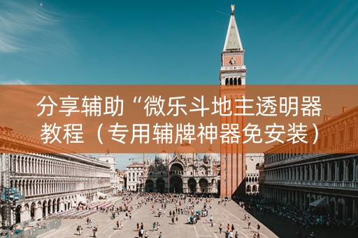 分享辅助“微乐斗地主透明器教程（专用辅牌神器免安装）