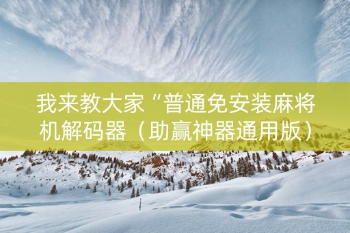 我来教大家“普通免安装麻将机解码器（助赢神器通用版）