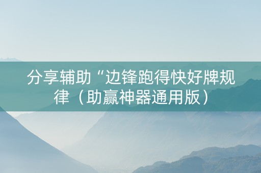 分享辅助“边锋跑得快好牌规律（助赢神器通用版）