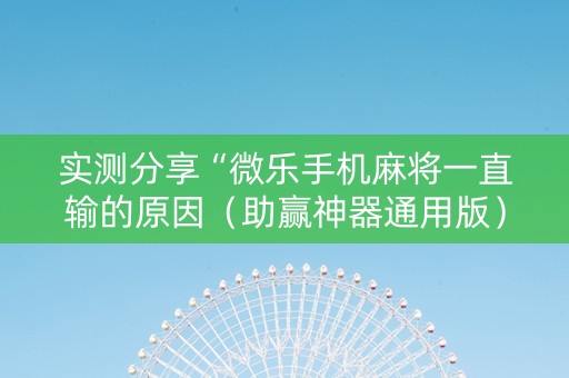 实测分享“微乐手机麻将一直输的原因（助赢神器通用版）