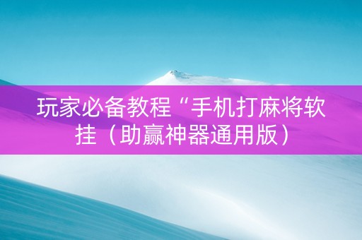 玩家必备教程“手机打麻将软挂（助赢神器通用版）
