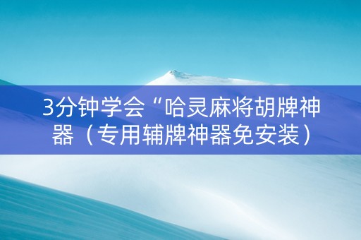 3分钟学会“哈灵麻将胡牌神器（专用辅牌神器免安装）