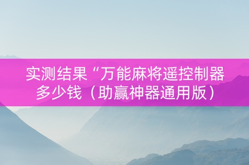 实测结果“万能麻将遥控制器多少钱（助赢神器通用版）