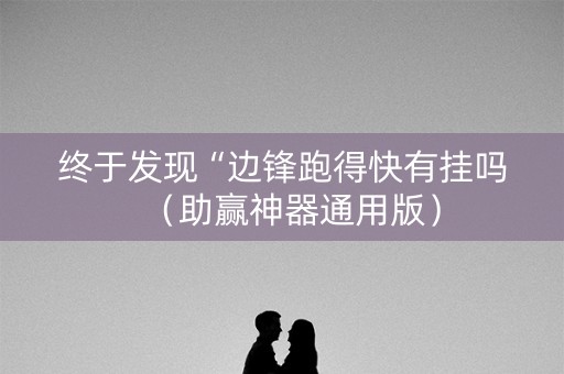 终于发现“边锋跑得快有挂吗（助赢神器通用版）