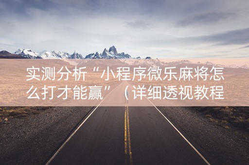 实测分析“小程序微乐麻将怎么打才能赢”（详细透视教程）-哔哩哔哩