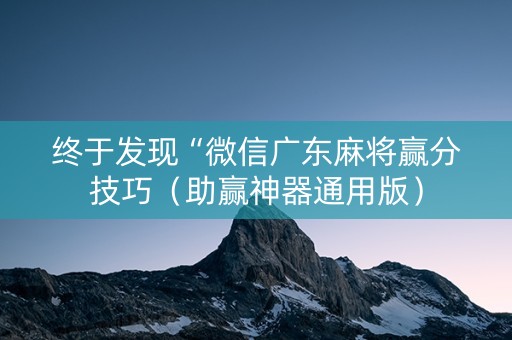 终于发现“微信广东麻将赢分技巧（助赢神器通用版）