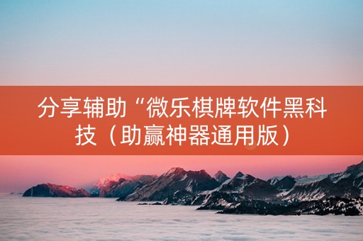 分享辅助“微乐棋牌软件黑科技（助赢神器通用版）