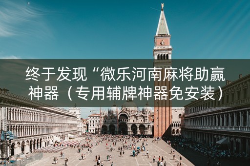 终于发现“微乐河南麻将助赢神器（专用辅牌神器免安装）