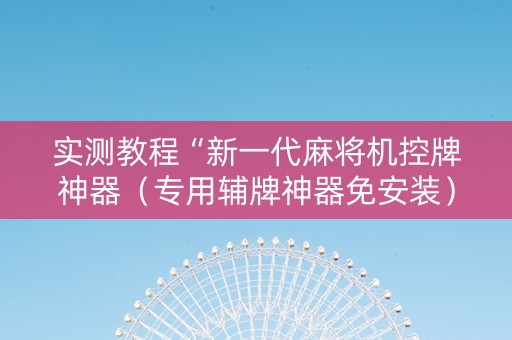 实测教程“新一代麻将机控牌神器（专用辅牌神器免安装）