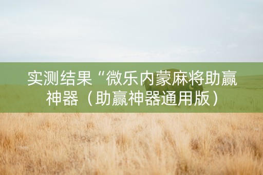 实测结果“微乐内蒙麻将助赢神器（助赢神器通用版）
