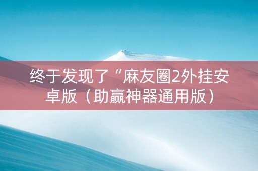 终于发现了“麻友圈2外挂安卓版（助赢神器通用版）