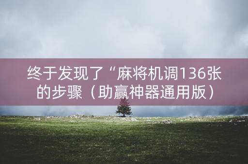 终于发现了“麻将机调136张的步骤（助赢神器通用版）