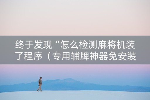 终于发现“怎么检测麻将机装了程序（专用辅牌神器免安装）