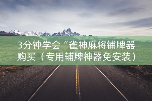 3分钟学会“雀神麻将铺牌器购买（专用辅牌神器免安装）